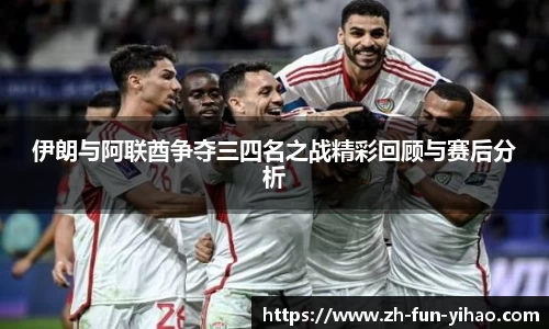 伊朗与阿联酋争夺三四名之战精彩回顾与赛后分析