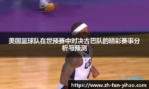 美国篮球队在世预赛中对决古巴队的精彩赛事分析与预测