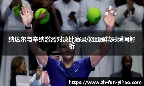 纳达尔与辛纳激烈对决比赛录像回顾精彩瞬间解析