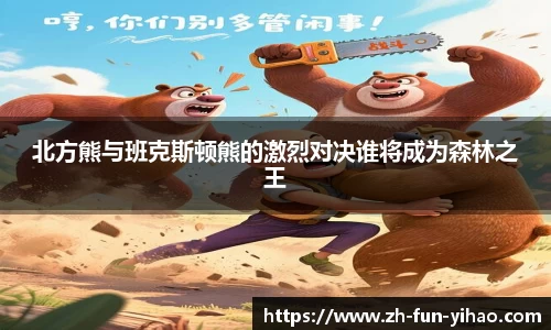 北方熊与班克斯顿熊的激烈对决谁将成为森林之王