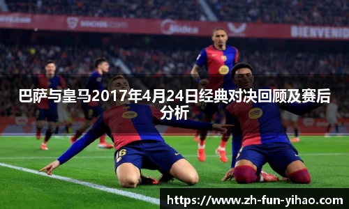 巴萨与皇马2017年4月24日经典对决回顾及赛后分析