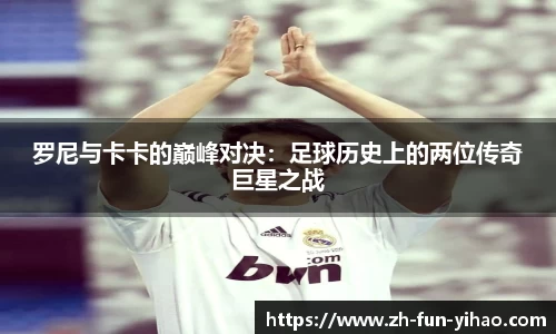 罗尼与卡卡的巅峰对决：足球历史上的两位传奇巨星之战
