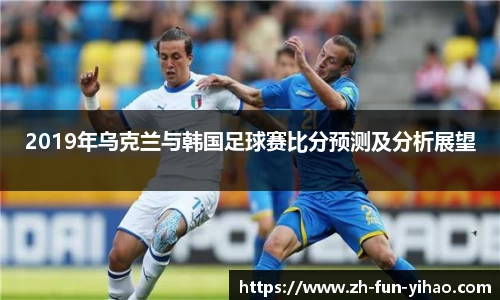 2019年乌克兰与韩国足球赛比分预测及分析展望