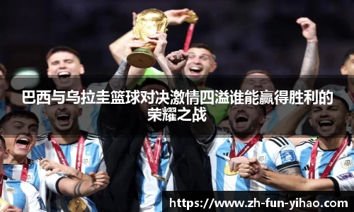 巴西与乌拉圭篮球对决激情四溢谁能赢得胜利的荣耀之战