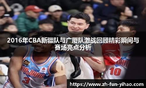 2016年CBA新疆队与广厦队激战回顾精彩瞬间与赛场亮点分析