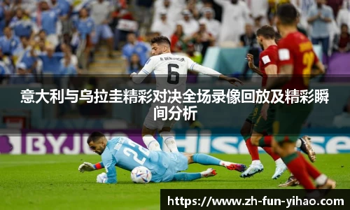 意大利与乌拉圭精彩对决全场录像回放及精彩瞬间分析