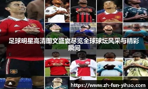足球明星高清图文盛宴尽览全球球坛风采与精彩瞬间