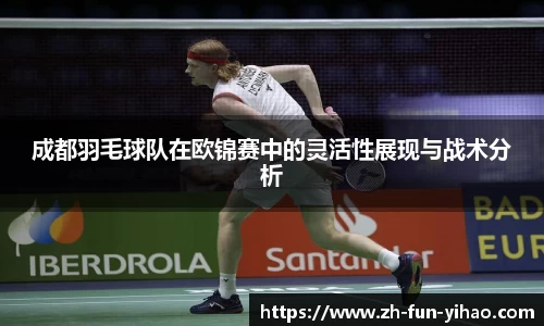 成都羽毛球队在欧锦赛中的灵活性展现与战术分析