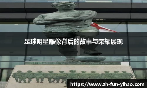 足球明星雕像背后的故事与荣耀展现