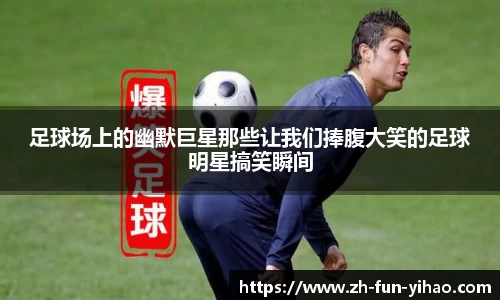足球场上的幽默巨星那些让我们捧腹大笑的足球明星搞笑瞬间