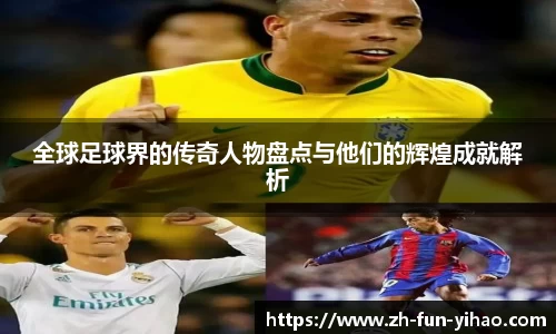 全球足球界的传奇人物盘点与他们的辉煌成就解析